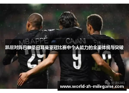 凯恩对阵巴黎圣日耳曼亚冠比赛中个人能力的全面体现与突破