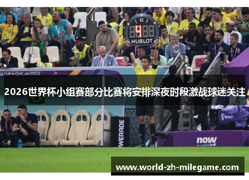 2026世界杯小组赛部分比赛将安排深夜时段激战球迷关注