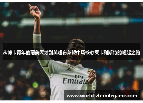 从博卡青年的南美天才到英超布莱顿中场核心麦卡利斯特的崛起之路