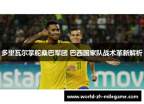 多里瓦尔掌舵桑巴军团 巴西国家队战术革新解析 多里瓦尔掌舵桑巴军团 巴西国家队战术革新解析