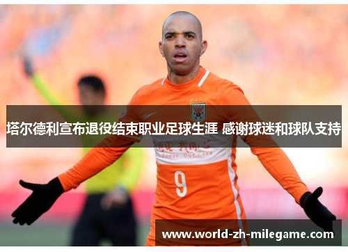 塔尔德利宣布退役结束职业足球生涯 感谢球迷和球队支持 塔尔德利宣布退役结束职业足球生涯 感谢球迷和球队支持