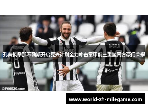 孔蒂执掌那不勒斯开启复兴计划全力冲击意甲前三重塑南方豪门荣耀