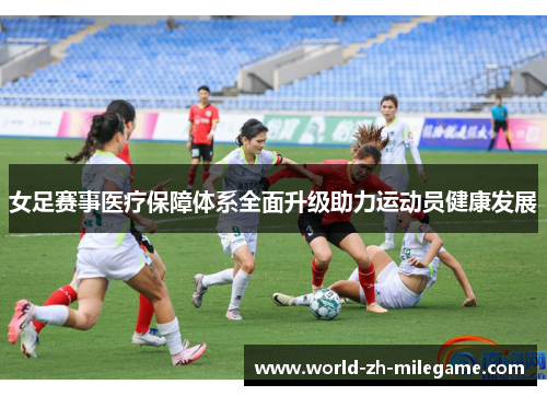 女足赛事医疗保障体系全面升级助力运动员健康发展 女足赛事医疗保障体系全面升级助力运动员健康发展