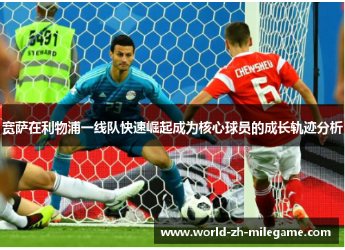 宽萨在利物浦一线队快速崛起成为核心球员的成长轨迹分析