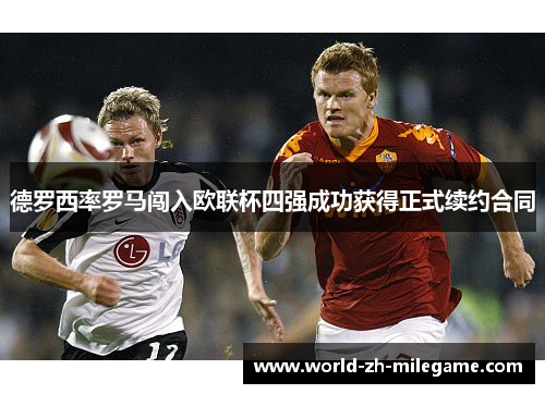 德罗西率罗马闯入欧联杯四强成功获得正式续约合同