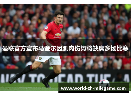 曼联官方宣布马奎尔因肌肉伤势将缺席多场比赛