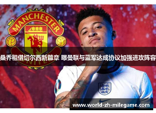 桑乔租借切尔西新篇章 曝曼联与蓝军达成协议加强进攻阵容