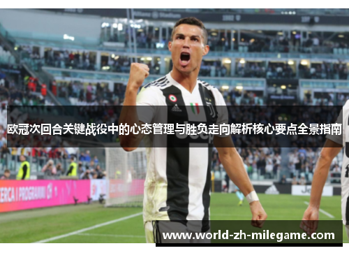 欧冠次回合关键战役中的心态管理与胜负走向解析核心要点全景指南 欧冠次回合关键战役中的心态管理与胜负走向解析核心要点全景指南