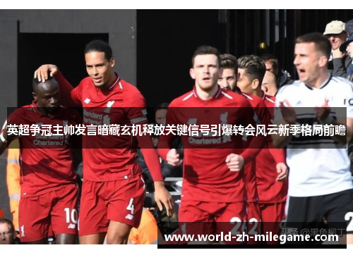 英超争冠主帅发言暗藏玄机释放关键信号引爆转会风云新季格局前瞻