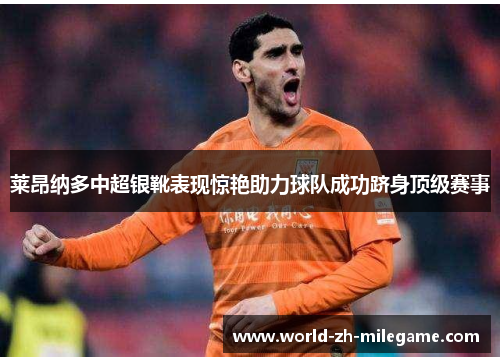 莱昂纳多中超银靴表现惊艳助力球队成功跻身顶级赛事 莱昂纳多中超银靴表现惊艳助力球队成功跻身顶级赛事