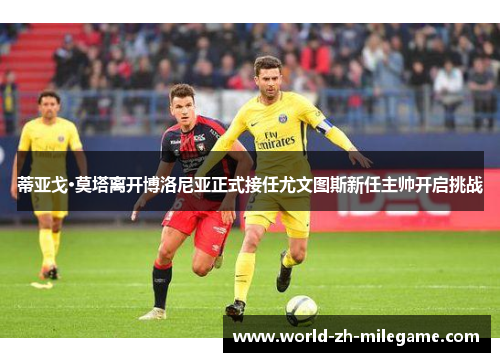 蒂亚戈·莫塔离开博洛尼亚正式接任尤文图斯新任主帅开启挑战 蒂亚戈·莫塔离开博洛尼亚正式接任尤文图斯新任主帅开启挑战