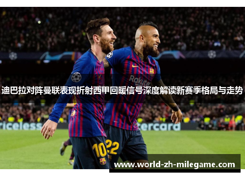 迪巴拉对阵曼联表现折射西甲回暖信号深度解读新赛季格局与走势 迪巴拉对阵曼联表现折射西甲回暖信号深度解读新赛季格局与走势