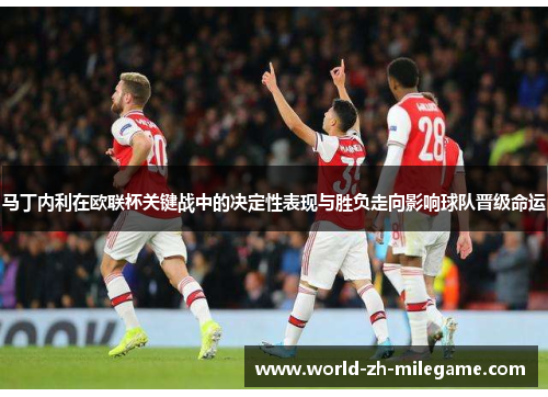 马丁内利在欧联杯关键战中的决定性表现与胜负走向影响球队晋级命运