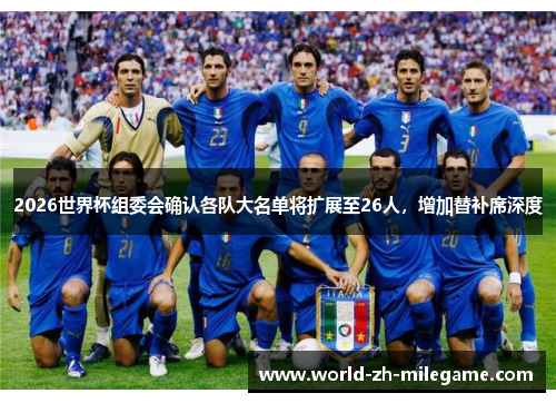 2026世界杯组委会确认各队大名单将扩展至26人，增加替补席深度