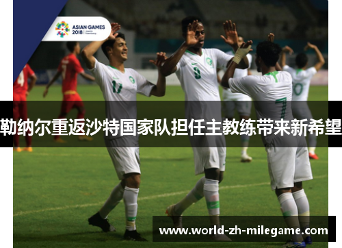 勒纳尔重返沙特国家队担任主教练带来新希望