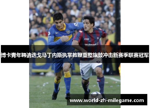 博卡青年聘请迭戈马丁内斯执掌教鞭重整旗鼓冲击新赛季联赛冠军