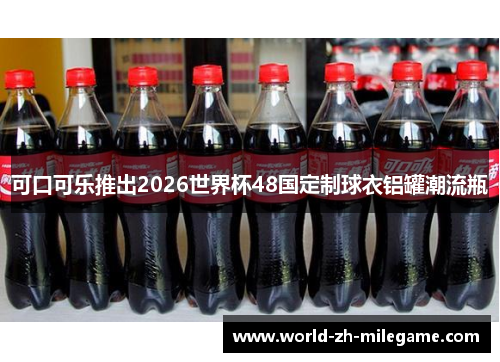 可口可乐推出2026世界杯48国定制球衣铝罐潮流瓶