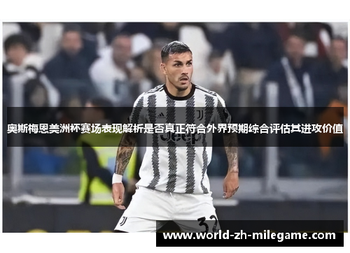 奥斯梅恩美洲杯赛场表现解析是否真正符合外界预期综合评估其进攻价值