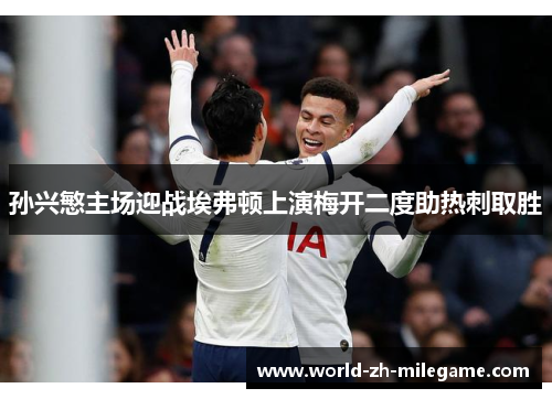 孙兴慜主场迎战埃弗顿上演梅开二度助热刺取胜