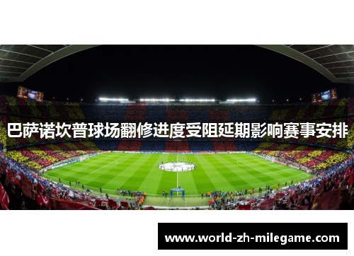巴萨诺坎普球场翻修进度受阻延期影响赛事安排