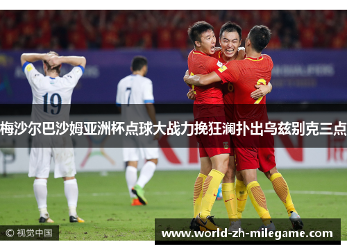 梅沙尔巴沙姆亚洲杯点球大战力挽狂澜扑出乌兹别克三点