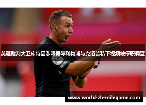 英超裁判大卫库特因涉嫌侮辱利物浦与克洛普私下视频被停职调查
