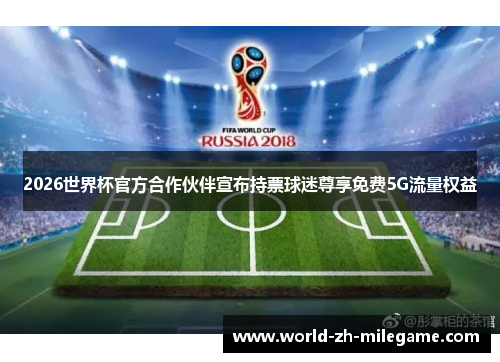 2026世界杯官方合作伙伴宣布持票球迷尊享免费5G流量权益