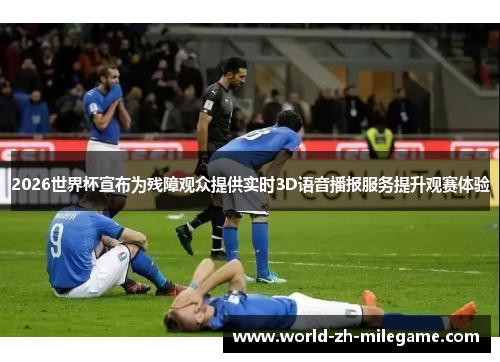 2026世界杯宣布为残障观众提供实时3D语音播报服务提升观赛体验 2026世界杯宣布为残障观众提供实时3D语音播报服务提升观赛体验