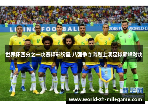 世界杯四分之一决赛精彩纷呈 八强争夺激烈上演足球巅峰对决 世界杯四分之一决赛精彩纷呈 八强争夺激烈上演足球巅峰对决