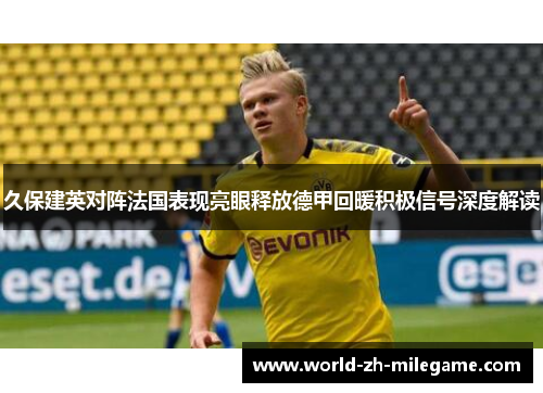 久保建英对阵法国表现亮眼释放德甲回暖积极信号深度解读 久保建英对阵法国表现亮眼释放德甲回暖积极信号深度解读