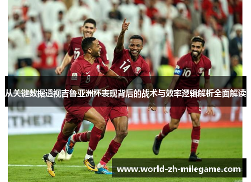 从关键数据透视吉鲁亚洲杯表现背后的战术与效率逻辑解析全面解读