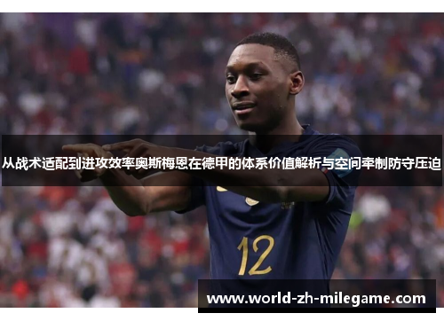 从战术适配到进攻效率奥斯梅恩在德甲的体系价值解析与空间牵制防守压迫