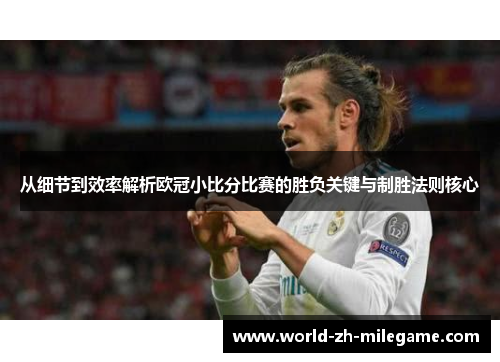 从细节到效率解析欧冠小比分比赛的胜负关键与制胜法则核心