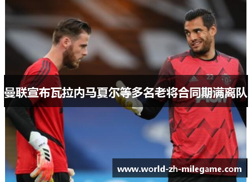 曼联宣布瓦拉内马夏尔等多名老将合同期满离队 曼联宣布瓦拉内马夏尔等多名老将合同期满离队