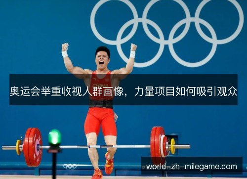 奥运会举重收视人群画像，力量项目如何吸引观众