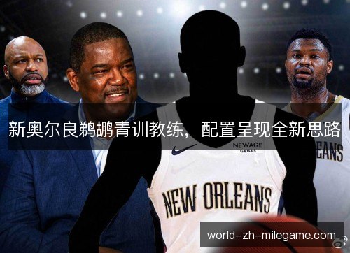 新奥尔良鹈鹕青训教练,配置呈现全新思路 新奥尔良鹈鹕青训教练,配置呈现全新思路