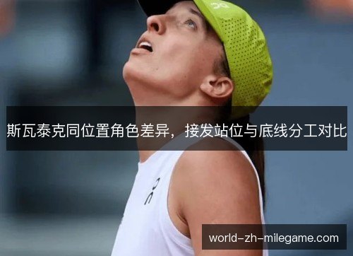 斯瓦泰克同位置角色差异，接发站位与底线分工对比